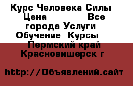 Курс Человека Силы › Цена ­ 15 000 - Все города Услуги » Обучение. Курсы   . Пермский край,Красновишерск г.